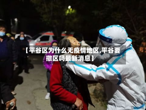 【平谷区为什么无疫情地区,平谷要撤区吗最新消息】