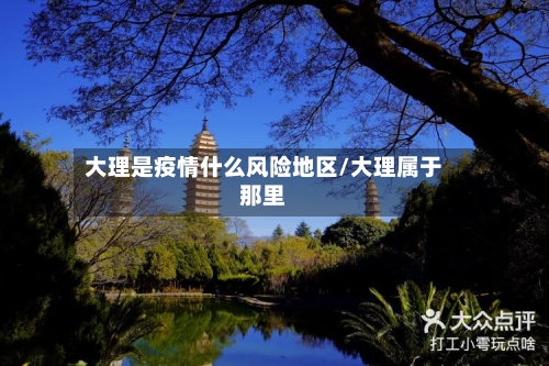 大理是疫情什么风险地区/大理属于那里