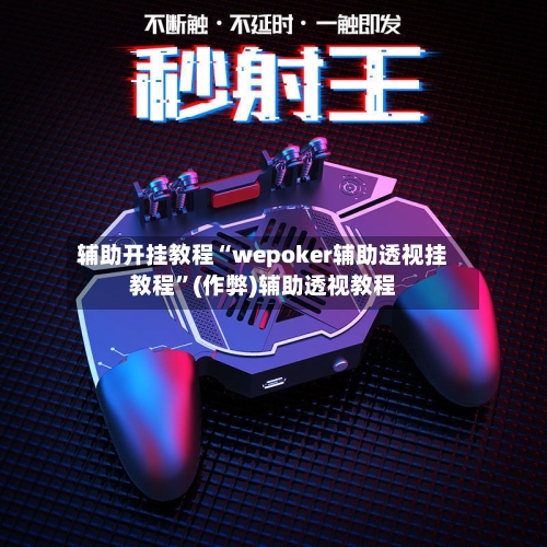 辅助开挂教程“wepoker辅助透视挂教程”(作弊)辅助透视教程