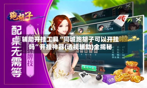 辅助开挂工具“同城跑胡子可以开挂吗”开挂神器{透视辅助}全揭秘