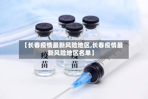 【长春疫情最新风险地区,长春疫情最新风险地区名单】