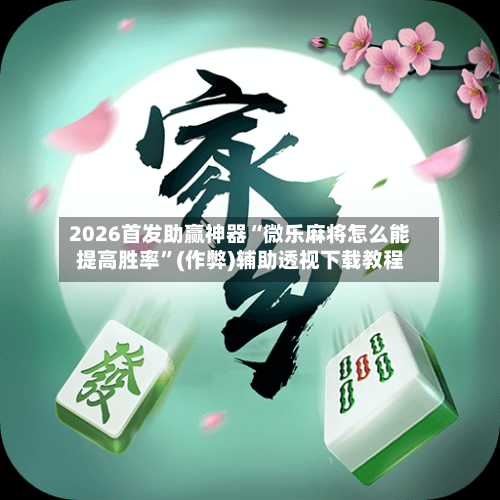 2026首发助赢神器“微乐麻将怎么能提高胜率”(作弊)辅助透视下载教程