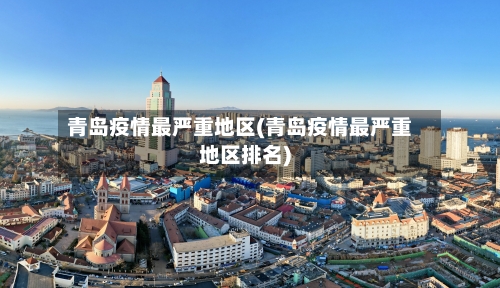 青岛疫情最严重地区(青岛疫情最严重地区排名)