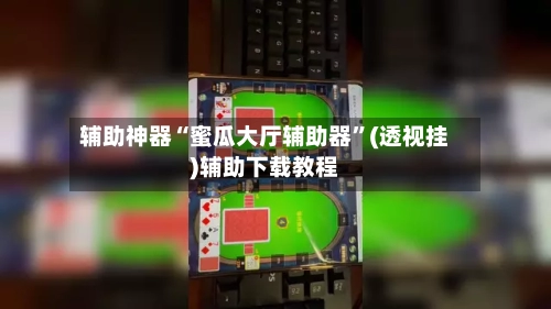 辅助神器“蜜瓜大厅辅助器”(透视挂)辅助下载教程