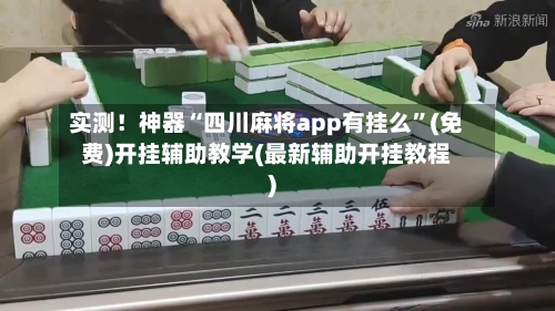 实测！神器“四川麻将app有挂么”(免费)开挂辅助教学(最新辅助开挂教程)