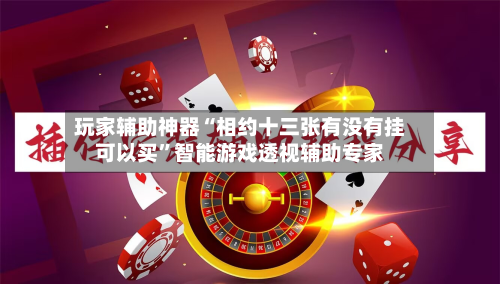 玩家辅助神器“相约十三张有没有挂可以买”智能游戏透视辅助专家