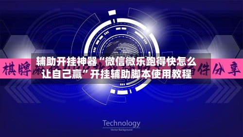 辅助开挂神器“微信微乐跑得快怎么让自己赢”开挂辅助脚本使用教程