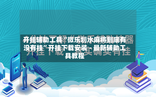 开挂辅助工具“微乐划水麻将到底有没有挂”开挂下载安装 - 最新辅助工具教程