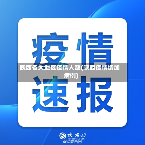 陕西各大地区疫情人数(陕西疫情增加病例)