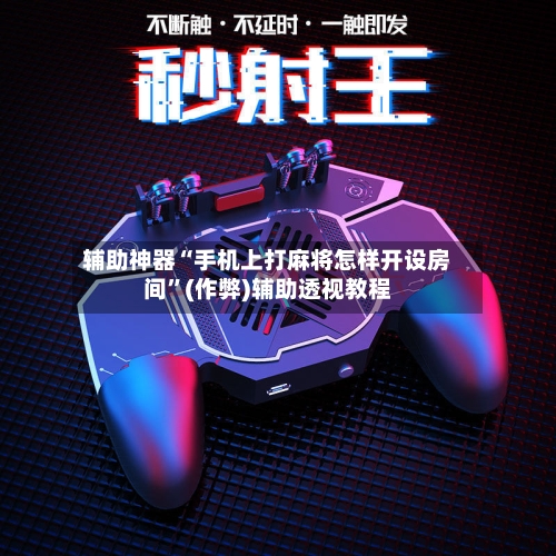 辅助神器“手机上打麻将怎样开设房间”(作弊)辅助透视教程