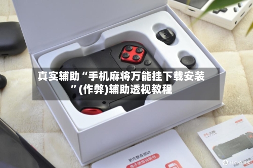 真实辅助“手机麻将万能挂下载安装”(作弊)辅助透视教程