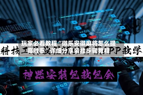 玩家必看教程“微乐安徽麻将怎么提高胜率”详细分享装挂步骤教程
