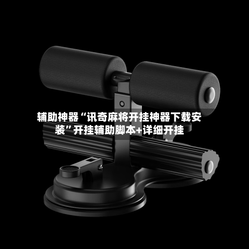 辅助神器“讯奇麻将开挂神器下载安装”开挂辅助脚本+详细开挂