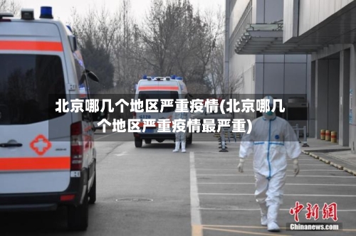 北京哪几个地区严重疫情(北京哪几个地区严重疫情最严重)