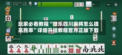 玩家必看教程“微乐四川麻将怎么提高胜率”详细开挂教程官方正版下载