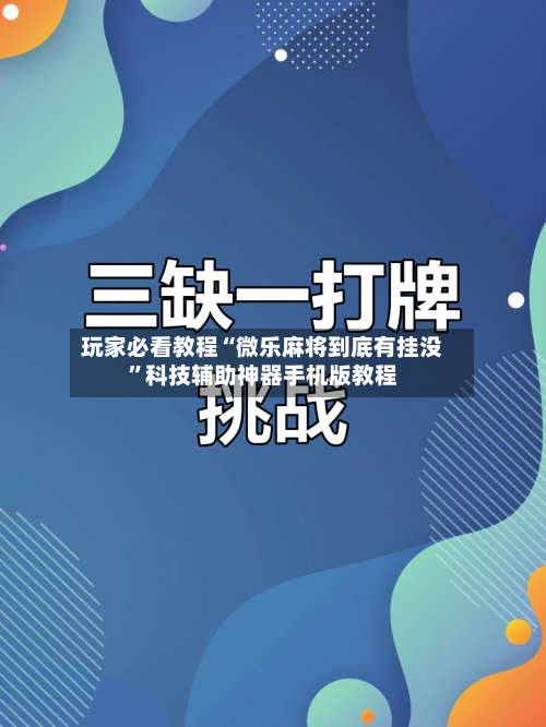 玩家必看教程“微乐麻将到底有挂没”科技辅助神器手机版教程