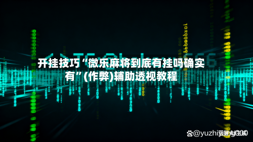 开挂技巧“微乐麻将到底有挂吗确实有”(作弊)辅助透视教程