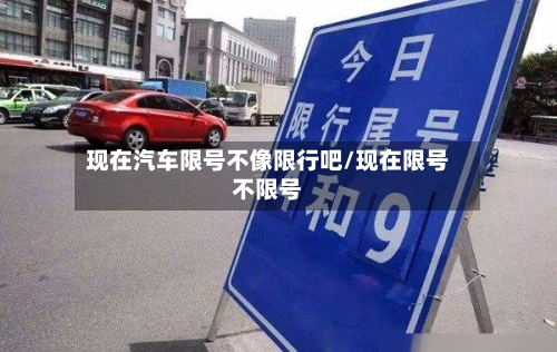 现在汽车限号不像限行吧/现在限号不限号