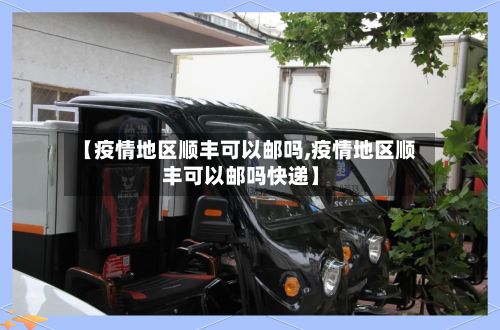 【疫情地区顺丰可以邮吗,疫情地区顺丰可以邮吗快递】