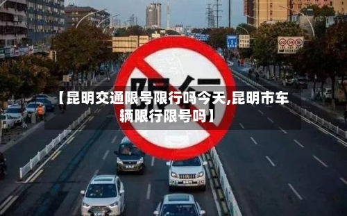 【昆明交通限号限行吗今天,昆明市车辆限行限号吗】