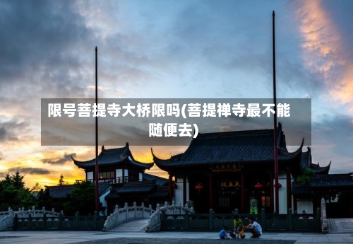 限号菩提寺大桥限吗(菩提禅寺最不能随便去)