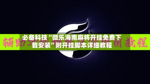 必备科技“微乐海南麻将开挂免费下载安装”附开挂脚本详细教程