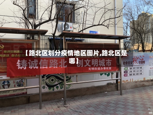 【路北区划分疫情地区图片,路北区是哪】
