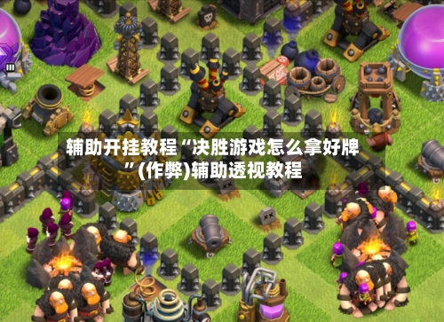 辅助开挂教程“决胜游戏怎么拿好牌”(作弊)辅助透视教程