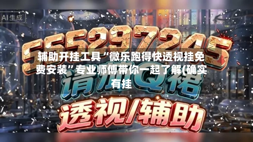 辅助开挂工具“微乐跑得快透视挂免费安装”专业师傅带你一起了解(确实有挂