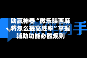 助赢神器“微乐陕西麻将怎么提高胜率”掌握辅助功能必胜规则