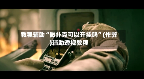 教程辅助“微扑克可以开挂吗”(作弊)辅助透视教程