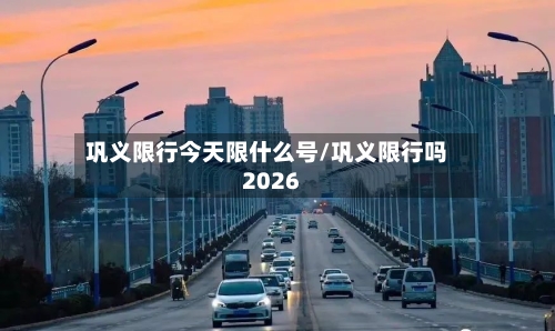 巩义限行今天限什么号/巩义限行吗2026