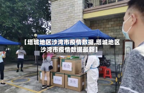 【塔城地区沙湾市疫情数据,塔城地区沙湾市疫情数据最新】
