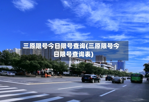 三原限号今日限号查询(三原限号今日限号查询表)