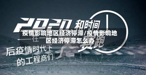疫情影响地区经济停滞/疫情影响地区经济停滞怎么办