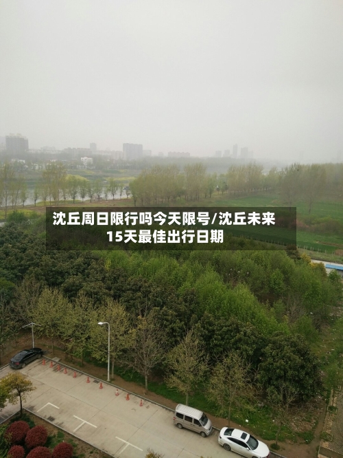 沈丘周日限行吗今天限号/沈丘未来15天最佳出行日期