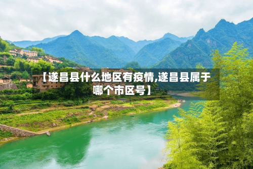 【遂昌县什么地区有疫情,遂昌县属于哪个市区号】
