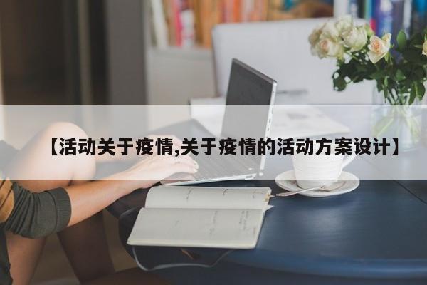 【活动关于疫情,关于疫情的活动方案设计】