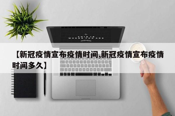 【新冠疫情宣布疫情时间,新冠疫情宣布疫情时间多久】