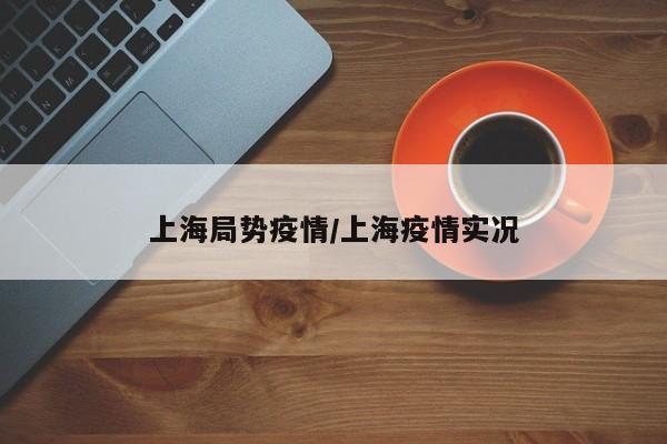 上海局势疫情/上海疫情实况