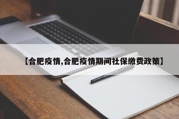 【合肥疫情,合肥疫情期间社保缴费政策】