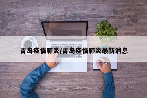 青岛疫情肺炎/青岛疫情肺炎最新消息