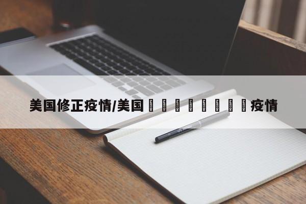 美国修正疫情/美国🇺🇸疫情