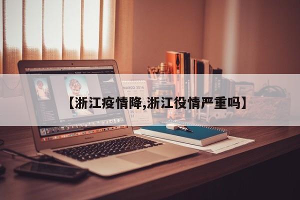 【浙江疫情降,浙江役情严重吗】