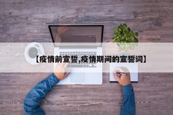 【疫情前宣誓,疫情期间的宣誓词】