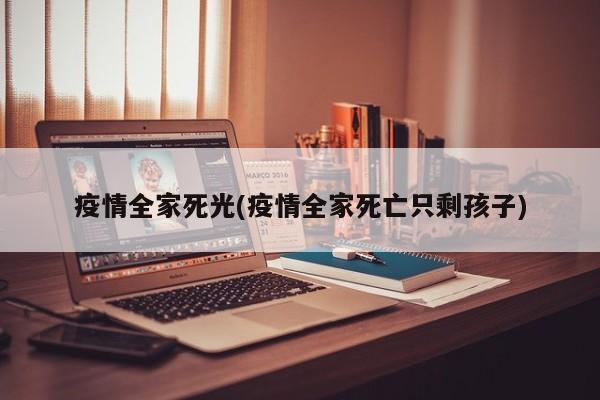 疫情全家死光(疫情全家死亡只剩孩子)